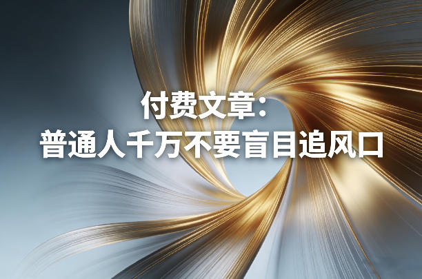 付费文章：普通人千万不要盲目追风口-99网创站