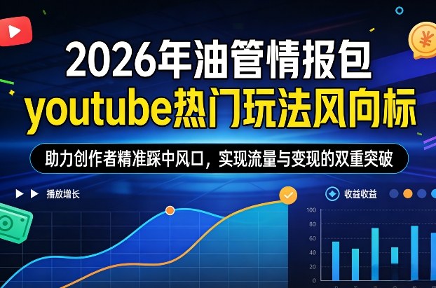 2026年油管情报包，youtube热门玩法风向标，助力创作者精准踩中风口，实现流量与变现的双重突破(更新)-99网创站