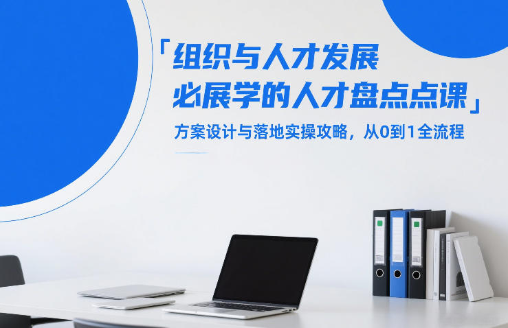 组织与人才发展必学的人才盘点课，方案设计与落地实操攻略，从0到1全流程-99网创站