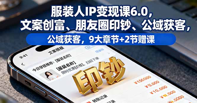 服装人IP变现课6.0，文案创富、朋友圈印钞、公域获客，9大章节+2节赠课-99网创站