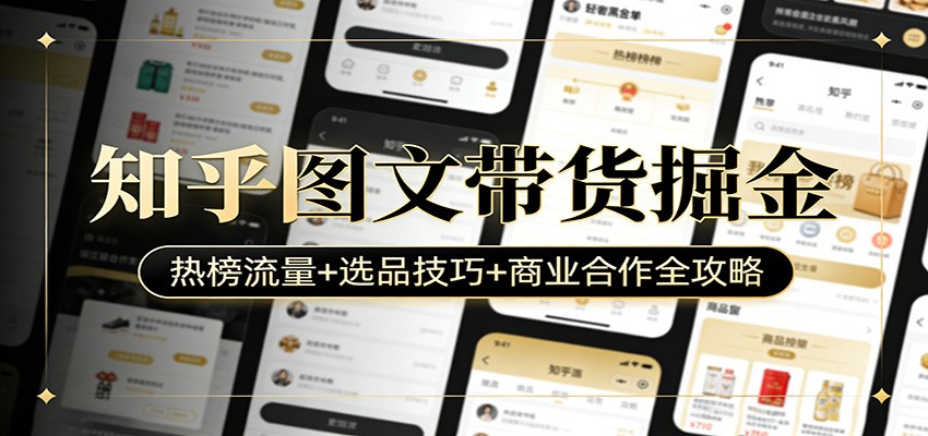 知乎图文带货掘金:热榜流量+选品技巧+商业合作全攻略-99网创站