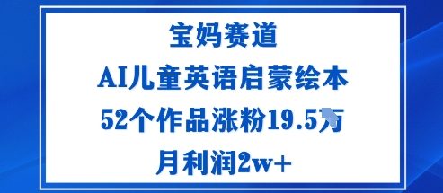 宝妈赛道：AI儿童英语启蒙绘本52个作品涨粉19.5W月利润2w+-99网创站