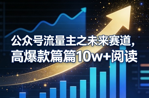 公众号流量主之未来赛道,高爆款篇篇10w+阅读-99网创站