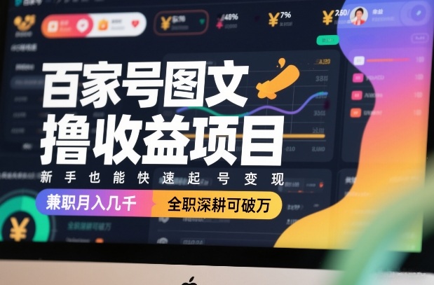百家号图文撸收益项目,新手也能快速起号变现,兼职月入几千,全职深耕可破万-99网创站
