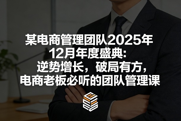 某电商管理团队2025年12月年度盛典：逆势增长，破局有方，电商老板必听的团队管理课-99网创站