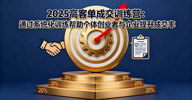 2025高客单成交训练营：通过系统化训练帮助个体创业者与企业提升成交率-99网创站