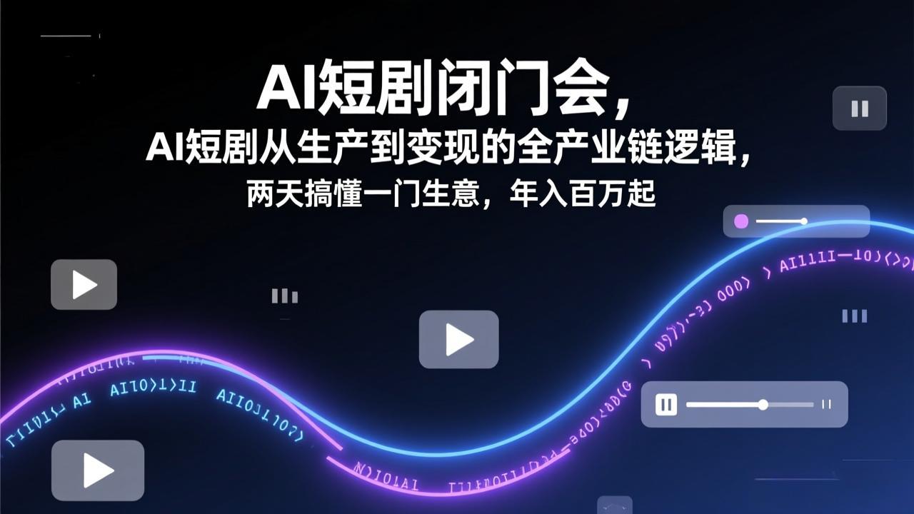 AI短剧闭门会,AI短剧从生产到变现的全产业链逻辑,两天搞懂一门生意,年入百万起-99网创站