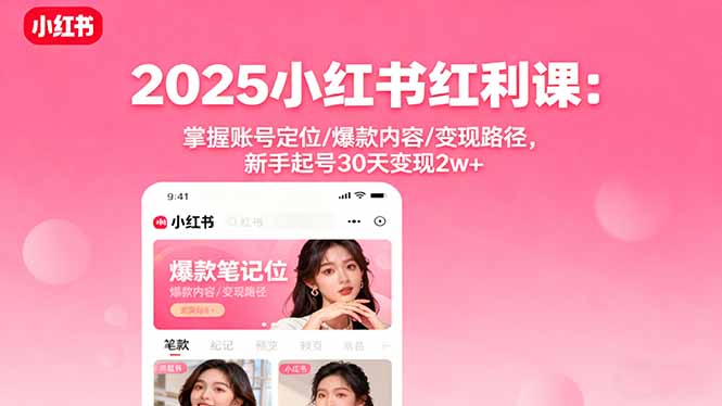 2025小红书红利课:掌握账号定位/爆款内容/变现路径,新手起号30天变现2w+-99网创站