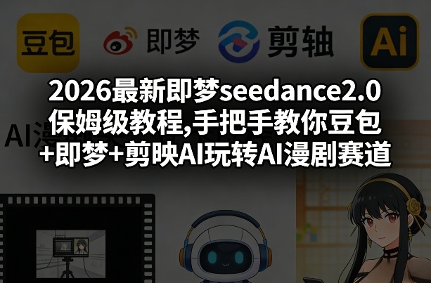 2026最新即梦seedance2.0保姆级教程,手把手教你豆包+即梦+剪映AI玩转AI漫剧赛道-99网创站