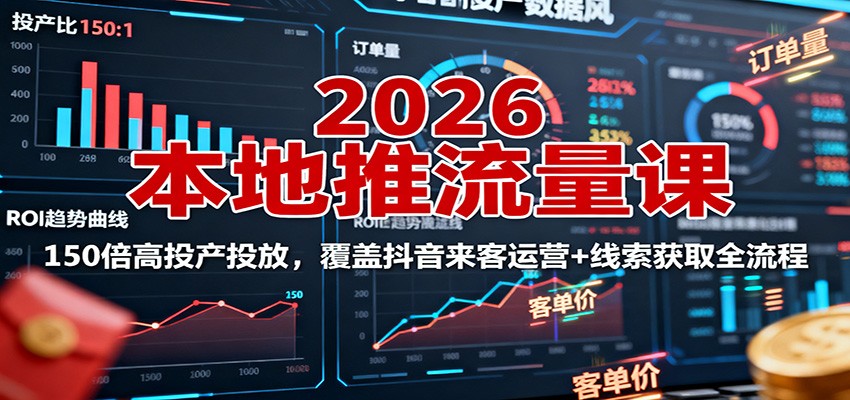 2026本地推流量课：150倍高投产投放，覆盖抖音来客运营+线索获取全流程-99网创站
