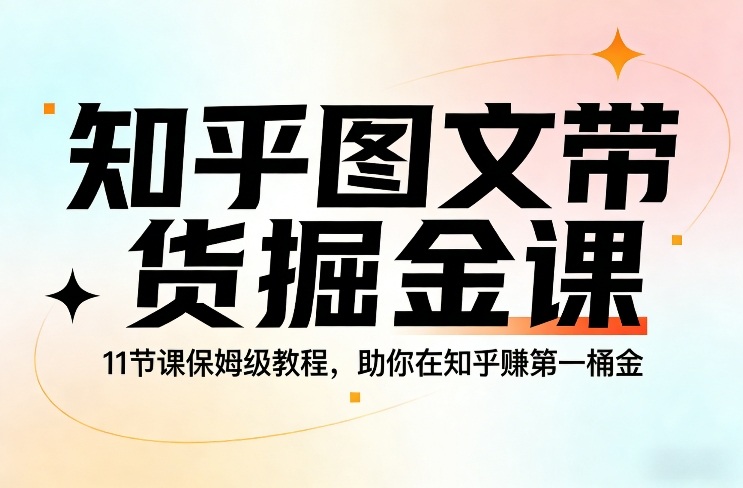 知乎图文带货掘金课，11节课保姆级教程，助你在知乎賺第一桶金-99网创站