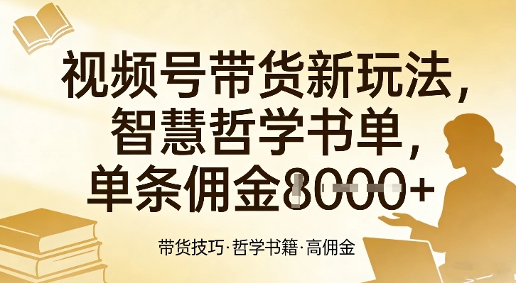 视频号带货新玩法，智慧哲学书单，单条佣金1k+-99网创站