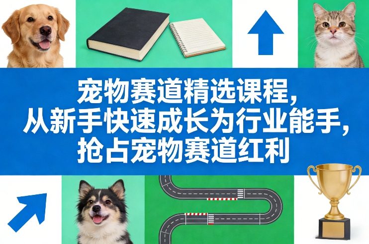 宠物赛道精选课程,从新手快速成长为行业能手,抢占宠物赛道红利-99网创站