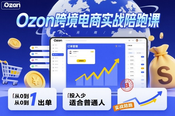 Ozon跨境电商实战陪跑课，教你从0到1出单，投入少适合普通人-99网创站