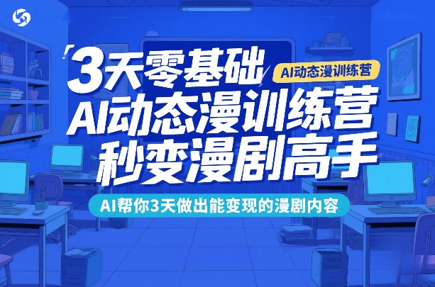 3天零基础AI动态漫训练营，秒变漫剧高手，AI帮你3天做出能变现的漫剧内容-99网创站