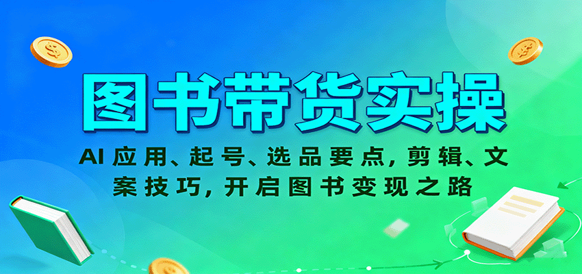 图书带货实操，AI应用、起号、选品要点，剪辑、文案技巧，开启图书变现之路-99网创站