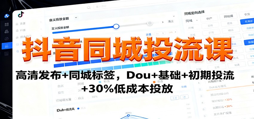 抖音同城投流课：高清发布+同城标签，Dou+基础+初期投流+30%低成本投放-99网创站