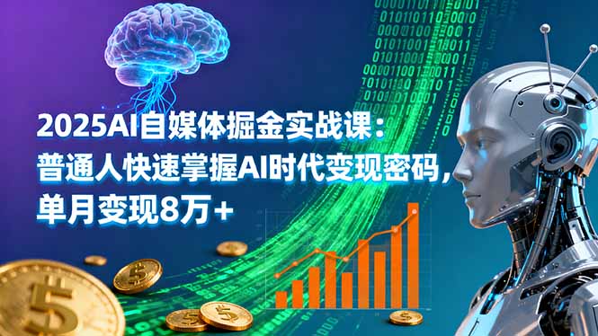 2025AI自媒体掘金实战课:普通人快速掌握AI时代变现密码,单月变现8万+-99网创站