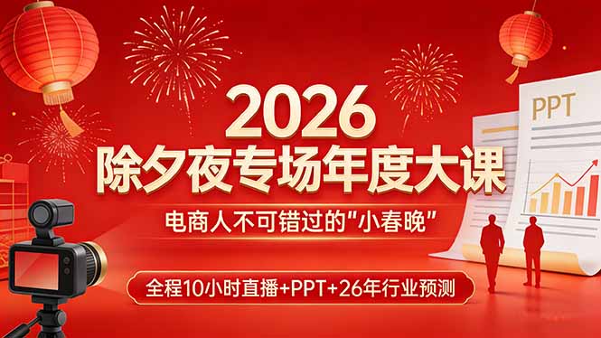 2026除夕夜专场年度大课，全程10小时直播+PPT+26年行业预测，是电商人不可错过的“小春晚”-99网创站
