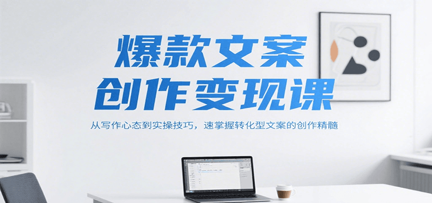 爆款文案创作变现课，从写作心态到实操技巧，速掌握转化型文案的创作精髓-99网创站