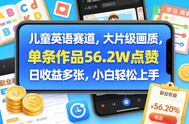 儿童英语赛道，大片级画质，单条作品56.2W点赞，日收益多张，小白轻松上手-99网创站