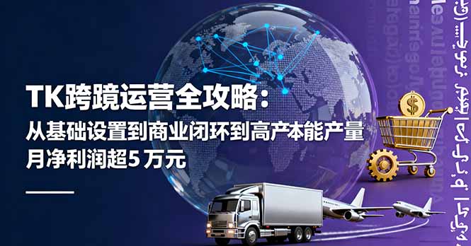 TK跨境运营全攻略：从基础设置到商业闭环到低成本量产，月净利润超5万美元-99网创站