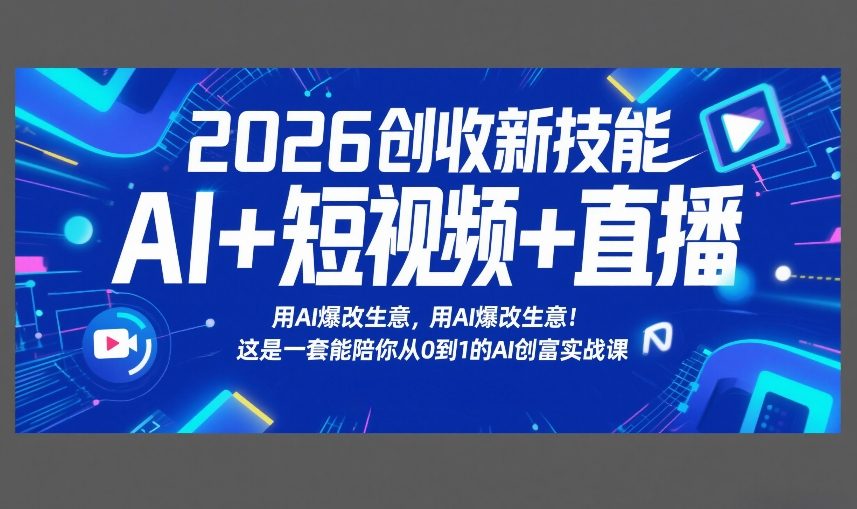 2026创收新技能AI+短视频+直播，用AI爆改生意，这是一套能陪你从0到1的AI创富实战课-99网创站
