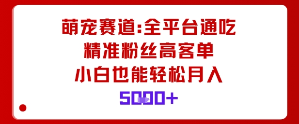 萌宠赛道，全平台通吃，精准粉丝高客单，小白也能轻松月入5k-99网创站