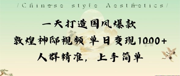 一天打造国风爆款敦煌神邸视频单日变现1k+人群精准,上手简单-99网创站