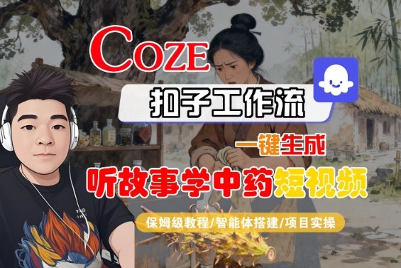 Coze扣子智能体工作流一键生成“听故事学中药“短视频,全流程保姆级教学-99网创站