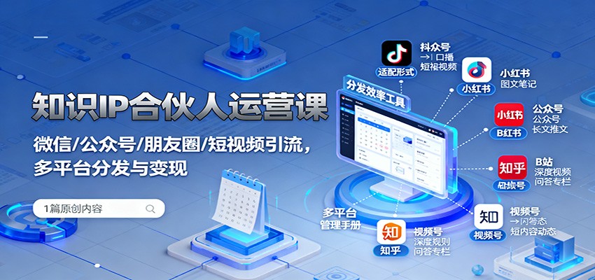 知识IP合伙人运营课：微信/公众号/朋友圈/短视频引流，多平台分发与变现-99网创站