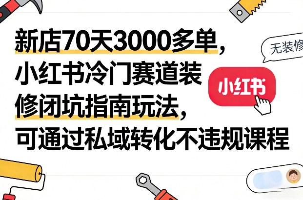 新店70天3000多单,小红书冷门赛道装修闭坑指南玩法,可通过私域转化不违规课程-99网创站