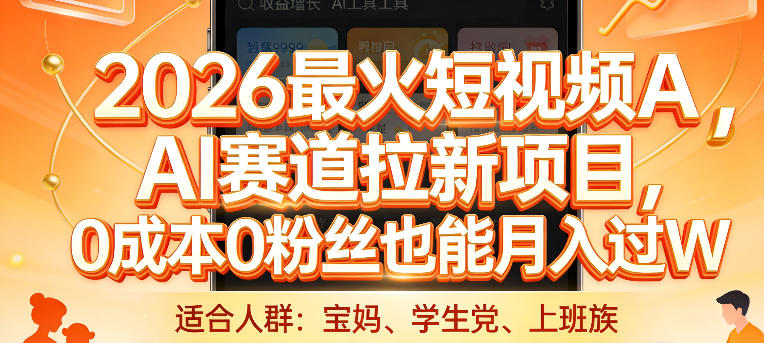 2026最火短视频AI赛道拉新项目，0成本0粉丝也能月入过1W【揭秘】-99网创站