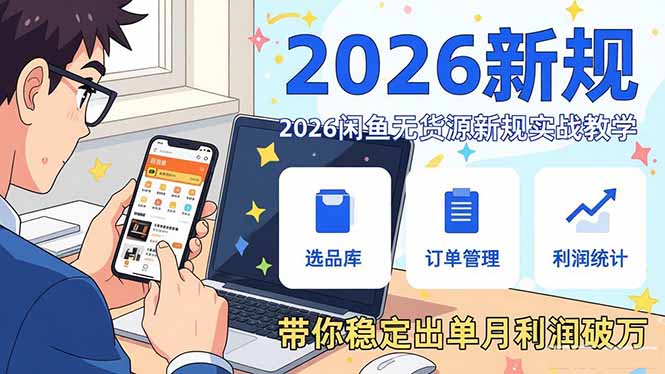 2026闲鱼无货源新规实战教学，从零基础搭建账号到选品上架运营，带你稳定出单月利润破万-99网创站