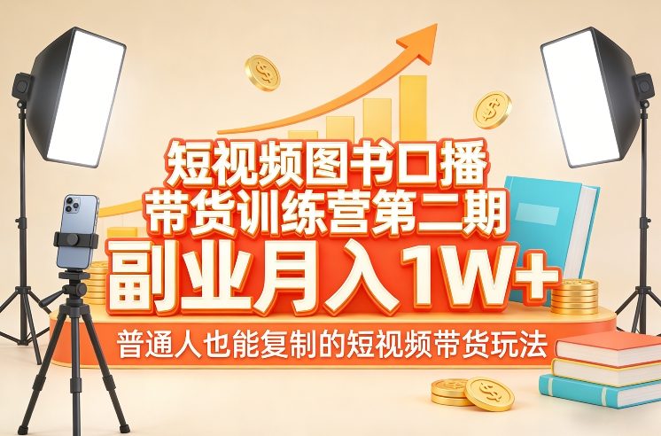 短视频图书口播带货训练营第二期，副业月入1W＋，普通人也能复制的短视频带货玩法-99网创站