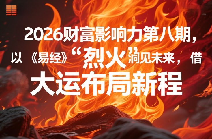 2026财富影响力第八期，以《易经》智慧洞见未来，借“离火”大运布局新程-99网创站