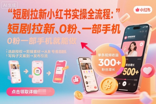 短剧拉新小红书实操全流程,0粉一部手机就可以做,详细教程-99网创站