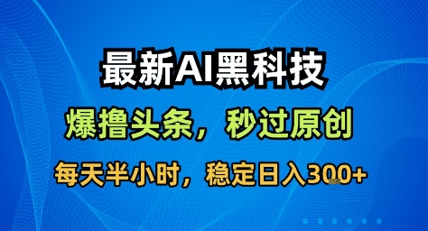 最新AI黑科技撸头条收益软件，无需指令，原创度直接拉满，每日稳定收益3张【揭秘】-99网创站