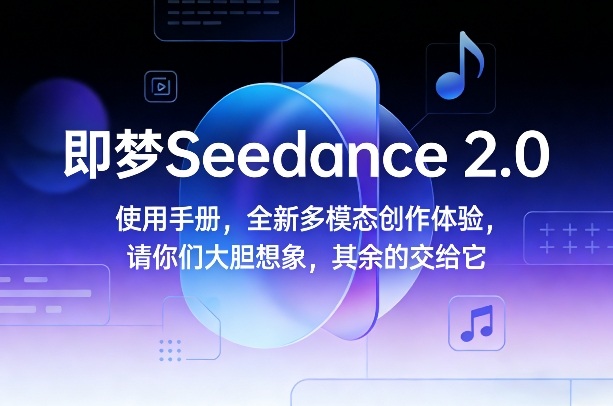 即梦Seedance 2.0使用手册,全新多模态创作体验,请你们大胆想象,其余的交给它-99网创站