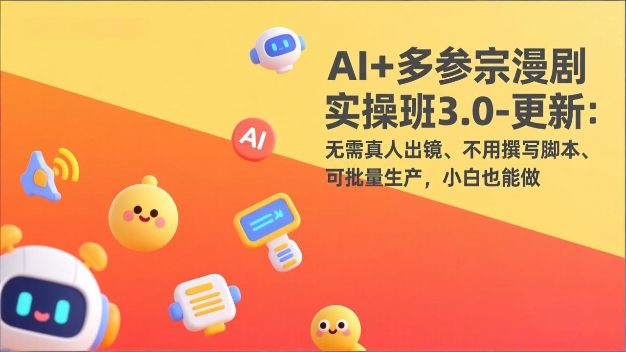AI+多参宗漫剧实操班3.0-更新：无需真人出镜、不用撰写脚本、可批量生产，小白也能做-99网创站