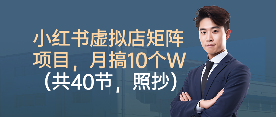 小红书虚拟店矩阵项目，月搞10W(共40节，照抄照做)-99网创站