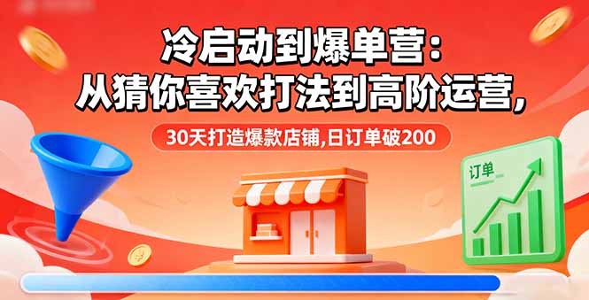 冷启动到爆单营：从猜你喜欢打法到高阶运营,30天打造爆款店铺,日订单破200-99网创站