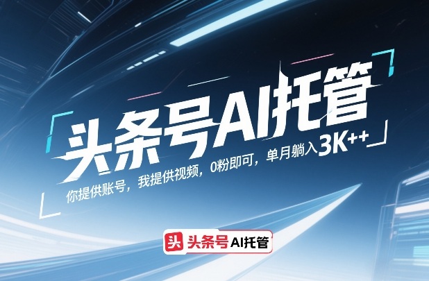 头条号AI托管，你提供账号，我提供视频，0粉即可，单月躺入3k+【揭秘】-99网创站