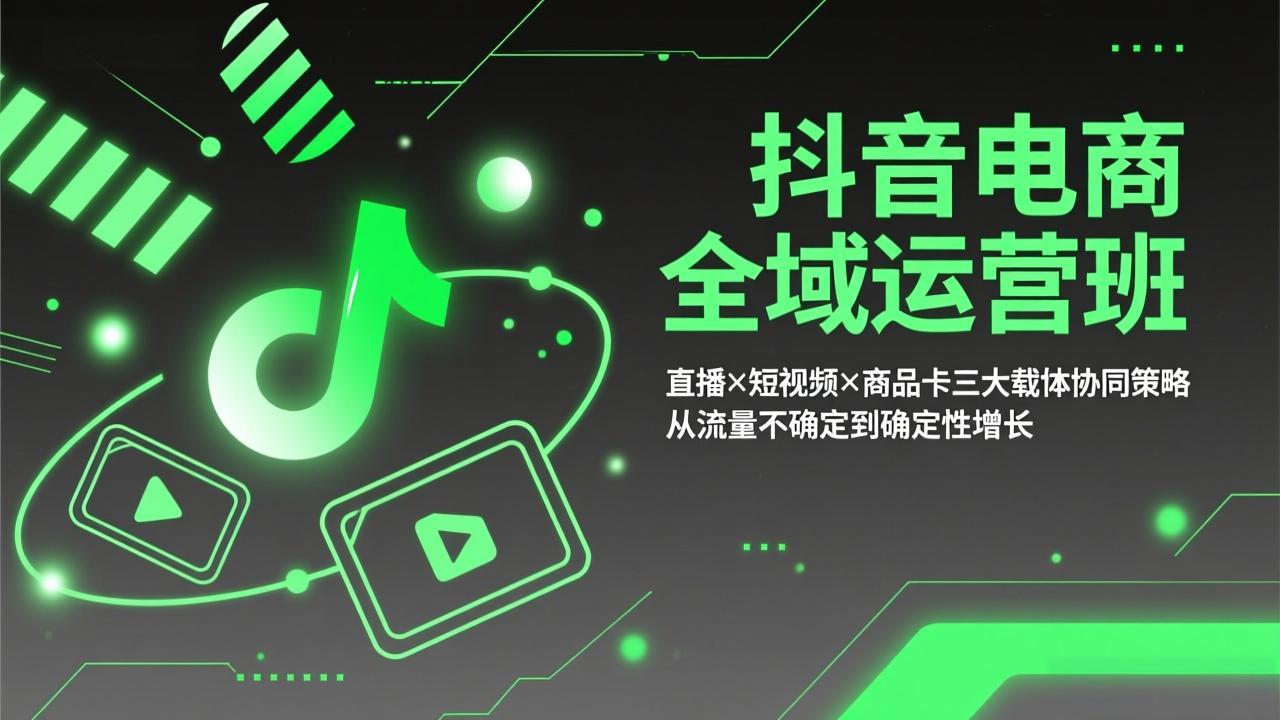 抖音电商全域运营班:直播×短视频×商品卡三大载体协同策略,从流量不确定到确定性增长-99网创站