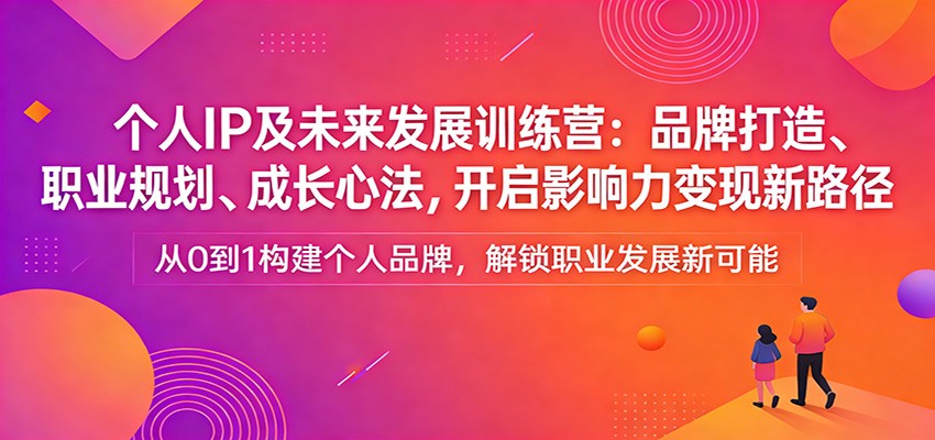 个人IP及未来发展训练营：品牌打造、职业规划、成长心法，开启影响力变现新路径-99网创站