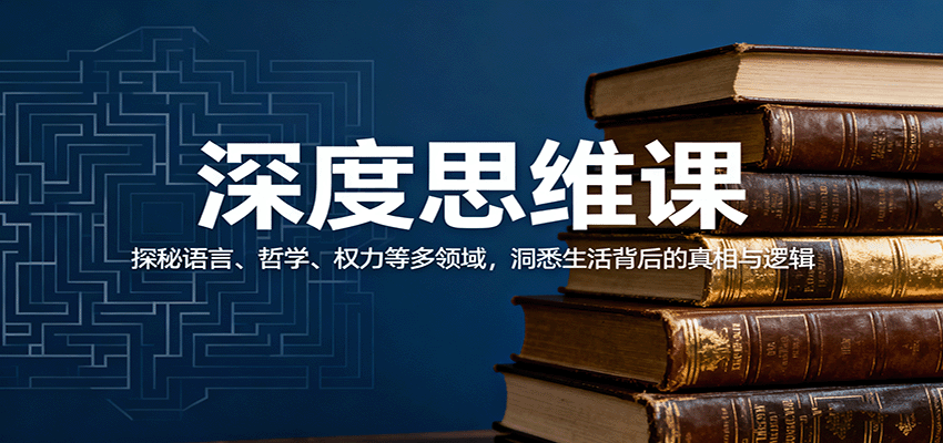 深度思维课：探秘语言、哲学、权力等多领域，洞悉生活背后的真相与逻辑-99网创站