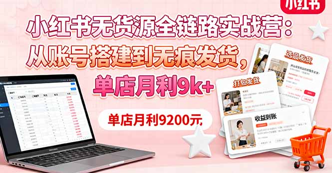 小红书无货源全链路实战营:从账号搭建到无痕发货,单店月利9k+-99网创站