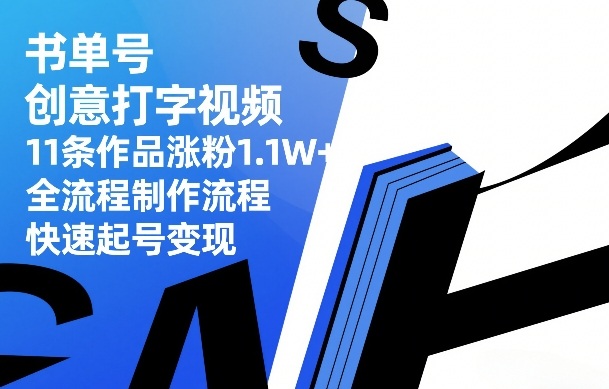 书单号创意打字视频，11条作品涨粉1.1W+，全流程制作流程，快速起号变现-99网创站