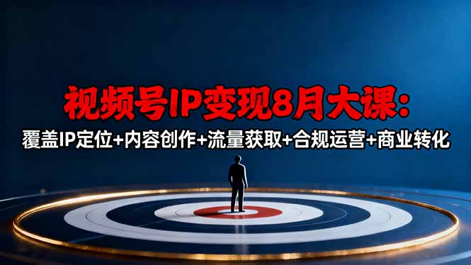 视频号IP变现8月大课，覆盖IP定位+内容创作+流量获取+合规运营+商业转化-99网创站