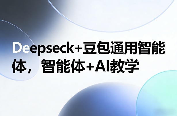 Deepseck+豆包通用智能体，智能体+AI教学-99网创站